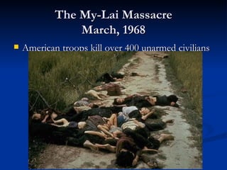 The My-Lai Massacre
                March, 1968
   American troops kill over 400 unarmed civilians
 