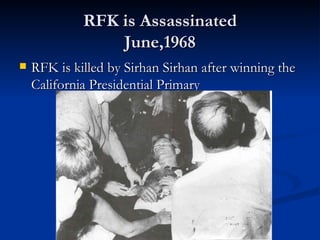 RFK is Assassinated
                 June,1968
   RFK is killed by Sirhan Sirhan after winning the
    California Presidential Primary
 