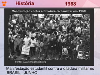 História                     1968




Manifestação estudantil contra a ditadura militar no
BRASIL - JUNHO
 