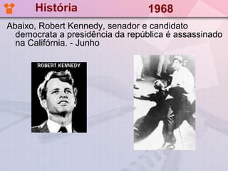História                    1968
Abaixo, Robert Kennedy, senador e candidato
  democrata a presidência da república é assassinado
  na Califórnia. - Junho
 