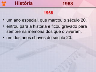 História                 1968
                     1968
• um ano especial, que marcou o século 20.
• entrou para a história e ficou gravado para
  sempre na memória dos que o viveram.
• um dos anos chaves do século 20.
 