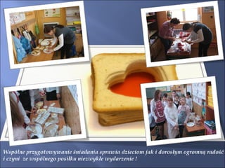 Wspólne przygotowywanie śniadania sprawia dzieciom jak i dorosłym ogromną radość i czyni  ze wspólnego posiłku niezwykłe wydarzenie ! 