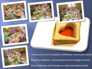 I  nareszcie to na co wszyscy czekaliśmy z niecierpliwością! Wspólne śniadanie i uśmiechnięta twarz każdego dziecka. Teraz będziemy mieli energię na cały dzień pilnej nauki! 