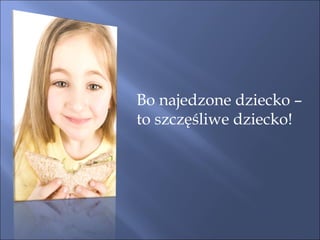 Bo najedzone dziecko –  to szczęśliwe dziecko! 