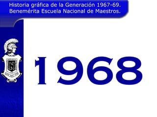 1968 Historia gráfica de la Generación 1967-69. Benemérita Escuela Nacional de Maestros. 