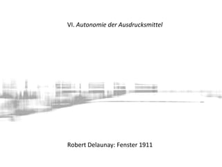 VI. Autonomie der Ausdrucksmittel
Robert Delaunay: Fenster 1911
 