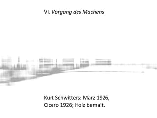 VI. Vorgang des Machens
Kurt Schwitters: März 1926,
Cicero 1926; Holz bemalt.
 