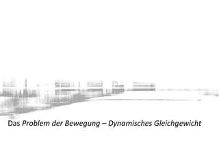Das Problem der Bewegung – Dynamisches Gleichgewicht
 