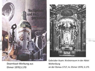 Doornkaat-Werbung aus
Ehmer 1970,S.170
Gebrüder Asam: Kirchenraum in der Abtei
Weltenburg
an der Donau 1717, In: Ehmer 1970, S.175
 