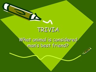 TRIVIATRIVIA
What animal is consideredWhat animal is considered
man’s best friend?man’s best friend?
 