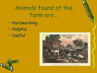 Animals found at the
farm are…
• Hardworking
• Helpful
• Useful
 