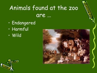 Animals found at the zoo
are …
• Endangered
• Harmful
• Wild
 