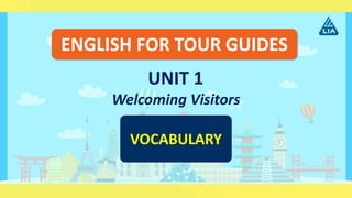 ENGLISH FOR TOUR GUIDES
UNIT 1
Welcoming Visitors
VOCABULARY
 