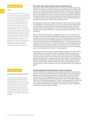 38 Harm Reduction Conference 2014: Abstracts
Ciccarone, Dan
UCSF
Dan Ciccarone, MD, MPH, has been
providing community based primary
care in the San Francisco Bay Area for
over 20 years. He has provided harm
reduction based clinical services
at several syringe exchanges and
was on the Board of Directors for
the Homeless Youth Alliance. ‘Dr.
Dan’ has been actively involved in
expanding the use of clinical harm
reduction technologies and practices
including buprenorphine for opiate
detox, naloxone for opiate overdose
and the prevention and treatment
of skin abscesses. At the University
of California San Francisco, he is
Professor of Family and Community
Medicine and directs a number
of research projects related to
infectious disease and drug use.
Fire in the vein: heroin acidity, vein loss and abscesses
Background: The loss of functioning veins is a root cause of suffering for long-
term heroin injectors. In addition to perpetual frustration and loss of pleasure/
esteem, vein loss leads to myriad medical problems including skin infections,
eg abscess, and elevated HIV/HCV risks due to injection into larger neck/groin
veins. The etiology of vein loss is unknown and users’ perceptions unexplored.
We hypothesized that vein loss was related to heroin acidity when prepared
for injection and devised a pilot study to measure heroin pH and explore users’
perception of the caustic nature of the drugs they inject.
Methodology: Convenience samples of long-term heroin users were recruited
in Philadelphia (n=21) and London, U.K. (n=9; including one injecting pharma-
ceutical heroin). Each participant consented to and participated in an audio
recorded interview, pH testing of a 1-2 unit (10-20 microliter) prepared drug
sample (heroin, cocaine and heroin + cocaine) and observed injection in a natu-
ral setting.
Results: All London participants struggled with vein loss, most injected into
their groin veins; many attributed this to the added acids (citric and ascorbic)
needed to dissolve locally available “brown” heroin and complained of vein/skin
burning when injecting. Philadelphia participants attributed vein loss not to
heroin alone but to cocaine and speedball injections. The pH of London heroin
samples varied from 2.6 (citric, n=5) to 3.4 (ascorbic, n=3); Philadelphia heroin,
speedball and cocaine alone samples had mean pH of 4.7, 4.2 and 3.6 respec-
tively. Pharmaceutical heroin, the least acidic sample, had a pH of 4.8. [pH log
scale: 1=extremely acidic to 14=basic; 7=neutral/water.]
Conclusion: Heroin pH testing in natural settings is feasible. In London, heroin
prepared with citric acid was as acidic as vinegar and almost 10 times more
acidic than heroin mixed with ascorbic acid. London heroin and Philadelphia
cocaine were more than 10 times more acidic than Philly heroin. Our vein loss-
drug acidity hypothesis is supported by these observations. These preliminary
findings, if replicated in a larger more generalizable sample, have potentially
broad, vital and readily implementable harm reduction implications includ-
ing acid choice (London) drug choice (Philly) and hypothetical use of buffering
agents.
clark, Lamont
Baltimore City Health Department
Lamont Clark, a Baltimore native,
has worked at the Baltimore City
Health Department’s Community
Risk Reduction Services as a health
educator since 2002. He has been
the Coordinator of the overdose
prevention and response program
since December 2013. However, he
has worked in conjuction with the
program since it was implemented
in 2004.
Preventing opioid overdose deaths in active drug users
The CDC has reported that opioid overdose deaths have been increasing since
the turn of the century. The Baltimore City Health Department’s Staying Alive
program, the first overdose prevention training program in Maryland, which
trains drug users to recognize and respond to opioid overdoses by perform-
ing rescue breathing and administering naloxone. Since the program began in
2004, over 10,718 injection drug users, inmates and drug treatment clients have
been trained, and over 228 reversals have been reported. This presentation
will provide a brief history of the program and will cover its basic components
including training, funding, and supplies.
C
 