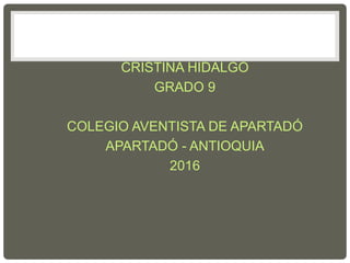 CRISTINA HIDALGO
GRADO 9
COLEGIO AVENTISTA DE APARTADÓ
APARTADÓ - ANTIOQUIA
2016
 