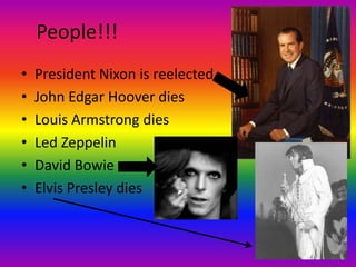 People!!!President Nixon is reelectedJohn Edgar Hoover diesLouis Armstrong diesLed ZeppelinDavid BowieElvis Presley dies