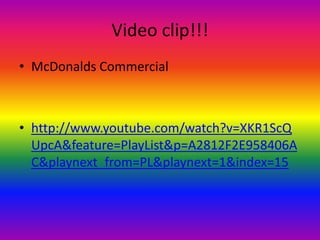 Video clip!!!McDonalds Commercialhttp://www.youtube.com/watch?v=XKR1ScQUpcA&feature=PlayList&p=A2812F2E958406AC&playnext_from=PL&playnext=1&index=15