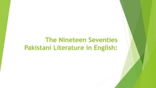 The Nineteen Seventies
Pakistani Literature in English:
 
