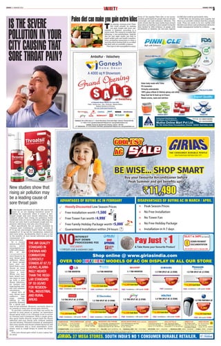 SUNDAY 21 FEBRUARY 2016 CHENNAI TIMES
5VARIETY
I
n the hustle and bustle of daily life, more and
more of us are finding ourselves prone to
falling ill, especially when it comes to pro-
longed cough and sore throat infections. New
research shows that rising air pollution levels
combined with air borne infections affecting the
throat not only lead to prolonged cough and res-
piratory infections, but also sore throat pain.
More specifically, the air quality standard in
Chennai and Coimbatore currently stands at
67.72 ug/m3, alarmingly higher than the regular
standard of 55 ug/m3 for residential, industrial
and rural areas. Incidentally, there is also a rise
in the number of sore throat infections and the
consequent irri-
tation and pain.
In a recent
nation-wide GFK
survey, which
investigated over
5,000 individuals,
50% of the
r e s p o n d e n t s
were found to be
sore throat pain
sufferers. Many
of these people
have also suf-
fered from a sore
throat at least
once a year to six
times a year.
While you may
have found vari-
ous ways to cope
up with a sore
throat infection,
an instant and
long-lasting rem-
edy still remains
uncommon.
About 94% of
sore throat pain
sufferers take
some remedy,
adding to the
growing demand
for a quick and
easy-to-use solution. However, currently, there is
no remedy to treat sore throat pain directly.
To provide a solution to you that can easily be
carried in your purse or pocket, an innovative
throat spray with a 3-in-1 formula is set to arrive
in Chennai and Coimbatore. With a single press,
this spray bottle directly targets both the throat
infection and sore throat pain without making
you feel drowsy. Throatsil consists of antiseptics
that treat mouth and throat-related bacterial and
viral infections and a local anaesthetic (com-
monly used in cough drops) to numb the throat
pain.
Now, sore throat pain relief is just a spray bot-
tle away.
ISTHESEVERE
POLLUTIONINYOUR
CITYCAUSINGTHAT
SORETHROATPAIN?
T
he popular caveman-style Paleo
diet could actually be making
you gain weight and more sus-
ceptible to diabetes, according to a
recent study. The research revealed that
following a low-carbohydrate, high-fat
diet for just eight weeks can lead to
rapid weight gain and health complica-
tions, prompting researchers to issue a
warning about putting faith in so-called
fad diets with no scientific evidence.
This type of diet exemplified in many
forms of the popular Paleo diet, is not recom-
mended, particularly for people who are already
overweight and lead sedentary lifestyles. The
study reveals that the mass media hype around
these diets are leading to more people trying fad
diets backed by little evidence. In people with
pre-diabetes or diabetes, the low-carb, high-fat
(LCHF) diet could be particularly risky.
LCHF diets are becoming more popular, but
there is no scientific evidence that they actually
work. Thus, one needs to be very careful with
fad diets and always seek professional advice for
weight management backed by evidence.
— ANI
Paleo diet can make you gain extra kilos
New studies show that
rising air pollution may
be a leading cause of
sore throat pain
THE AIR QUALITY
STANDARD IN
CHENNAI AND
COIMBATORE
CURRENTLY
STANDS AT 67.72
UG/M3,ALARM-
INGLY HIGHER
THAN THE REGU-
LAR STANDARD
OF 55 UG/M3
FOR RESIDEN-
TIAL, INDUSTRIAL
AND RURAL
AREAS
 