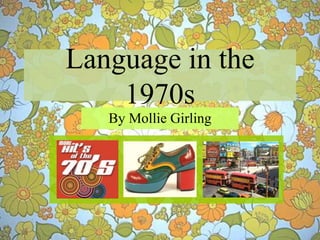 Language in the
1970s
By Mollie Girling
 