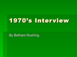 1970’s Interview By Bethani Rushing 