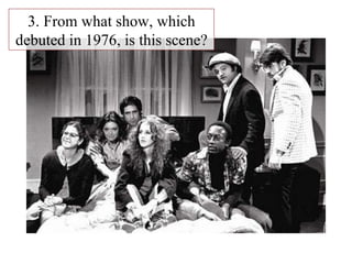 3. From what show, which debuted in 1976, is this scene? 