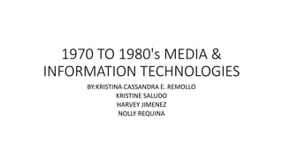 1970 TO 1980's MEDIA &
INFORMATION TECHNOLOGIES
BY:KRISTINA CASSANDRA E. REMOLLO
KRISTINE SALUDO
HARVEY JIMENEZ
NOLLY REQUINA
 