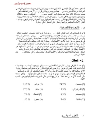 ‫‪zula-eri.com‬‬

‫‪zula-eri.com‬‬
‫وّخ ٘ٛ ِوط٢ ِٓ لِزً ِ ْ ح٦٠طخٌ١١ٓ، طٕمُٔ اٍ٠ظَ٠خ اٌٝ ػّخْ ِي٠َ٠خص ، طظىْٛ ح٤ٍحٟٟ‬
‫حي ُ لظٍٟ‬
‫ِ‬
‫ِ‬
‫حٌَّطفؼش ِٓ ػ٩ػش ِي٠َ٠خص ٟ٘ : كّخٓ١ٓ َٚٓحٞ ٚحوٍٟ لِحٞ ، ٚح٤ٍحٟٟ حٌّٕوف٠ش ِٓ‬
‫حٌٔخكً ، َّٚٓٙ ٚىٔىخٌ١خ‬
‫هّٔش ِي٠َ٠خص ػ٩ػش ِٕٙخ ػٍٟ ٓخكً حٌزلَ ح٤كَّ ٟٚ٘ –‬
‫ِٚي٠َ٠ظ١ٓ ٕٓل١ض ٚرَوش فٟ حٌغَد. ٚطىْٛ ح٤ٍحٟٟ حٌّٕوف٠ش ػ٩ػش أٍرخع ِٔخكش اٍ٠ظَ٠خ‬
‫ٚح٤ٍحٟٟ حٌَّطفؼش حٌَرغ حٌزخلٟ. ٚرٔزذ أّ٘١ش ِٛلغ اٍ٠ظَ٠خ حٌـغَحفٟ ح٦ٓظَحط١ـٟ، طٛؿٙض‬
‫أٔظخٍ ح٤ؿخٔذ حٌّٔظؼَّ٠ٓ اٌ١ٙخ ٚػٍّٛح ػٍٟ حٌٔ١طَس ػٍٟ اٍ٠ظَ٠خ.‬

‫ب - األَضاع االقتصاديت:‬
‫٨ ٠ِحي ٗؼزٕخ فٟ حٌَّحكً ح٤ٌٟٚ ٌٍظطٍٛ – ٍغُ أْ اٍ٠ظَ٠خ غٕ١ش رخٌّٜخىٍ حٌطز١ؼ١ش فٕٙخن‬
‫ػَٚحص ٍُحػ١ش ِٚؼئ١ش ٚك١ٛحٔ١ش وخف١ش ط٠ّٓ ح٨وظفخء حٌٌحطٟ – ٚ٠ؼ١ٖ ٗؼزٕخ ػٍٟ حٌٍِحػش‬
‫ٚحٌَػٟ. أْ ػَٚس حٌز٩ى ٠مَٛ رخٓظغ٩ٌٙخ َٚٓلظٙخ ح٤ؿخٔذ – ِّخ ٠٠٢ ٍ ح٦ٍطَ٠ْٛ اٌٝ حٌؼ١ٖ‬
‫فٟ فمَ، ِـَى٠ٓ ِٓ ػَٚس ر٩ىُ٘ ح٨لظٜخى٠ش ، ٚ٠ؼ١ٖ أٌٚجه حٌٌ٠ٓ ٠ٔىْٕٛ حٌَّطفؼخص ك١خس‬
‫أكٔٓ ٔٔز١خ ً ِٓ ٘ئ٨ء حٌٌ٠ٓ ٠ؼ١ْ٘ٛ فٟ حٌٔٙٛي حٌٔخكٍ١ش ٚح٤ٍحٟٟ حٌّٕوف٠ش، فز١ّٕخ أٓظمَ‬
‫ح٤ٌْٚٛ ٌم١خُِٙ رخٌف٩كش ٠ٙ١ُ ح٢هَْٚ ٚ٠ؼ١ْ٘ٛ ك١خس حٌزيٚ حٌَكً – أْ أٓخّ ح٨ٟطٙخى ٘ٛ‬
‫ح٨لظٜخى ٚ٘ىٌح فخْ حٌّٔظغٍ١ٓ ح٤ؿخٔذ طلَوُٙ ٍغزخطُٙ حٌَ٘٘ش ٌٍٔذ اٍ٠ظَ٠خ ِٓ ػَٚطٙخ،‬
‫ٌٖ٘‬
‫حٓظغٍٛح أ٠٠خ َ ه٩فخطٕخ حٌي٠ٕ١ش ٚحٌؼَل١ش ٚح٦لٍ١ّ١ش ٌ١فَلٛح ر١ٕٕخ ٚ٠ٔظَّٚح فٟ حٓظغ٩ٌٕخ –‬
‫كم١مش طخٍ٠و١ش.‬

‫ج - انسكان:‬
‫٠زٍغ ػيى حٌٔىخْ فٟ اٍ٠ظَ٠خ أوؼَ ِٓ ػ٩ػش ِ٩٠١ٓ ّٔٔش، ٌٚىٓ طُٛ٠ؼُٙ ٨ ٠ظٕخٓذ ِغ طمٔ١ّخص‬
‫حٌز٩ى حٌـغَحف١ش، فؼٍٟ حٌَغُ ِٓ أْ حٍحٟٟ حٌَّطفغحص طىْٛ ؿِء ٛغ١َحَ ِٓ ِٔخكش اٍ٠ظَ٠خ‬
‫آ٨ أٔٗ ٠ٔىٕٙخ أوؼَ ِٓ ٜٔف حٌ٘ؼذ ح٦ٍ٠ظَٞ، أِخ ح٤ٍحٟٟ حٌّٕوف٠ش فٟ حٌغَد فّؼظّٙخ‬
‫لخكٍش ٚ٠ظٕخػَ ف١ٙخ حٌٔىخْ . رخ ٌَغُ ِٓ حْ ٨ ٠ٛؿي طؼيحى ٌٍٔىخْ ػًّ ِئهَح – ٌٚىٓ حٓظٕخىح‬
‫ػٍٝ حٌظؼيحى حٌٌٞ طُ فٟ ػخَ ٧٘٩ٔ َ. طُٛ ع حٌٔىخْ ػٍٟ حٌّي٠َ٠خص حٌؼّخٔ١ش ٠ظىْٛ ِٓ ح حٌٕٔذ‬
‫ٞ‬
‫ح٢ط١ش:‬
‫(ٔ) كّخٓ١ٓ:‬

‫% 7.42‬

‫(ٕ) َٓح٠ٝ:‬

‫% 7.51‬

‫(ٖ) ٞ ُٚحٞ:‬
‫أوً ق‬

‫% 3.51‬

‫(ٗ) رَوش:‬

‫% 5.71‬

‫(٘) ٕٓل١ض:‬

‫% 3.8‬

‫(ٙ) حٌٔخكً:‬

‫% 9.7‬

‫( ٧) ىٔىخٌ١خ:‬

‫% 4.5‬

‫(٨) َّٓٙ:‬

‫% 2.5‬

‫د - انتطُر انسياسي:‬

 