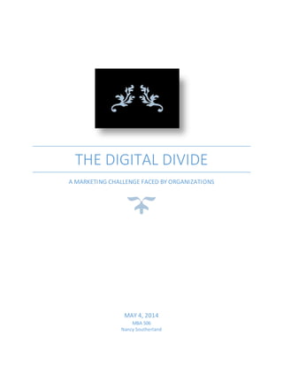 THE DIGITAL DIVIDE
A MARKETING CHALLENGE FACED BY ORGANIZATIONS
MAY 4, 2014
MBA 506
Nancy Southerland
 