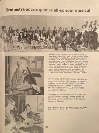 Orchestra accompanies all-school musical
'
. ~ 1~;.7~~
139
Members of the orchestra were as follows: ROW 1:
Kim Jenns, Pam Allen, Rick Craigo, Nancy Carlsen,
Laura Conlon, Leigh Hanlon, Ernie Kyle, and Don ~
Gaeddert. ROW 2: Eileen Sponable, Bill Ridley,
Jan Litzenberger, Debra Goodhead, and Joy Leonard.
ROW 3: Curt Ehrhard, Mark Baca, Jim Sawyer, Dale
Anderson, Sherri Leggett, Cindy Clippinger, Wiley
Price, Jon Hettenger, Ann Parry, Clark Driftmier,
Nancy Spykstra, Pete Woodward, and Karia Lee
Basta. ROW 4: Bayles Owings, Tom Parry, Bill
Wade, Lee Ulshoffer, Gary Route, Bob Sestrich,
Calvin Hada, Larry Roggensack, and Paul Dawson.
Performing at the Christmas and spring
concerts, helping the budget by partic-
ipating in the annual Music Marathon,
and playing for "Finian's Rainbow,"
the all-school musical, occupied the
orchestra's time.
Rehearsals of the musical's score be-
gan early in January. Many hours of
practice were spent before its presen-
tation in March.
Don Gaeddert ab ove, and Leigh Hanlon and Ernie
Kyle, below, 'rehearse the score to the music al.
 