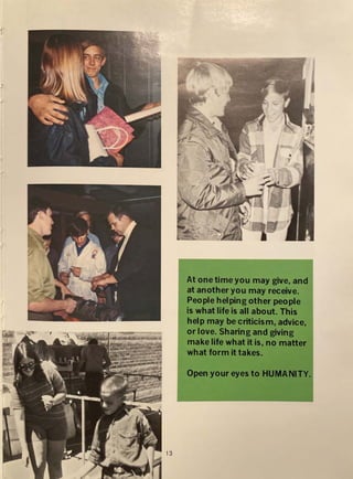 1
{
13
At one time you may give, and
at another you may receive.
People helping other people
is what life is all about. This
help may be criticism, advice,
or love. Sharing and giving
make life what it is, no matter
what form it takes.
Open your eyes to HUMANITY.
 