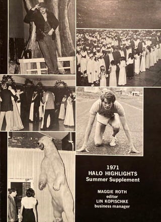 1971
.:$;: <i~'; ... .
' • · ,.. ,111;"'.J/-. ~·,"'.~ ·,, ... .
J . --•l'• »·•r 1'..,.._~-:) '" .
-..-.i"'. -~"'~..:.•..._._._.~"'-
'
.. ' ~"1', •. "' ..
t··:-..
I I '
·,·  : ' .
•I
HALO HIGHLIGHTS
Summer Supplement
MAGGIE ROTH
editor
LIN KOPISCHKE
business manager
 