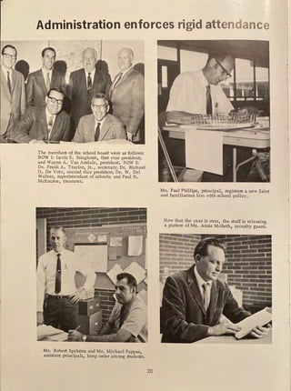 Administration enforces rigid attendance
The members of the school board were as follows:
ROW 1: Lewis E. Stieghorst, first vice president;
and Wayne A. Van Arsdale, president. ROW 2:
Dr. Frank A. Traylor, Jr., secretary; Dr. Richard
H. De Voto, second vice president; Dr. W. Del
Walker, superintendant of schools; and Paul R.
McEncroe, treasurer,
Mr, Robert Spykstra and Mr, Michael Pappas,
assistant principals, keep order among students,
20
Mr. Paul Phillips, principal, registers a new Saint
and familiarizes him with school policy.
Now that the year is over, the staff is releasing
a picture of Mr, Arnie McBeth, security guard.
 