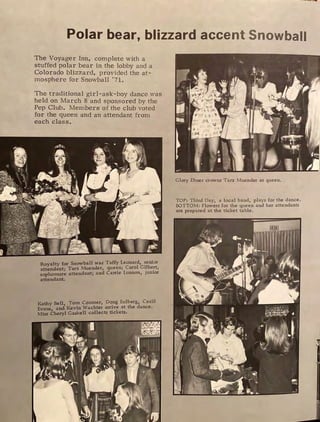 Polar bear, blizzard accent Snowball
The Voyager Inn, complete with a
stuffed polar bear in the lobby and a
Colorado blizzard, provided the at-
mosphere for SnO,vball '71.
The traditional girl-ask-boy dance was
held on March 8 and sponsored by the
Pep Chili. Members of the club voted
for the queen and an attendant from
each class.
R alty for Snowball was Taffy Leonard, senior
a~~ndant; Tarz Muender, que~n; Carol Gi_lbe~t,
sophomore attendant; and Carrie Lunnon, Jt1mor
attendant.
Kathy Bell, Tom Coomer, Do_ug Eulberg, Cecil
Evans, and Kevin Wachter arr~ve at the dance.
Miss Cheryl Gaskell collects nckets.
Glory Ebner crowns Tarz Muender as queen.
TOP: Third Day, a local band, plays for the dance.
BOTTOM: Flowers for the queen and her attendants
are prepared at the ticket table.
 
