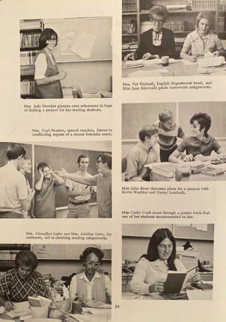Mrs. Judy Hemker glances over references in hope
of finding a project for her reading students,
Mrs. Gayl Pearson, speech teacher, listens to
conflicting reports of a recent forensics meet,
Mr:-, Glena1!y~ Lusby and Mrs. Adaline Love, lay
assistants, aid m checking reading assignments.
24
Mrs. Pat Richard, English Department head, and
Miss June Kriewald grade homework assignments.
Miss Julie Berry discusses plans for a project with
Kevin Wachter and Danny Leschnik.
Miss Cathy Craft scans through a poetry book that
one of her students recommended to her.
 