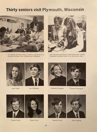 Thirty seniors visit Plymouth, Wisconsin
Art classes provide unique creative experiences to
students through clay-sculpturing techniques.
Pam Daiss Joe Dallarosa
Dennis Davis Diane Davis
49
Judy Meyers and Dianne Odell learn how vitally
important recorded data is in chemistry class.
Deborah Dampier Thomas Davenport
Ronald Davis John DeBello
 
