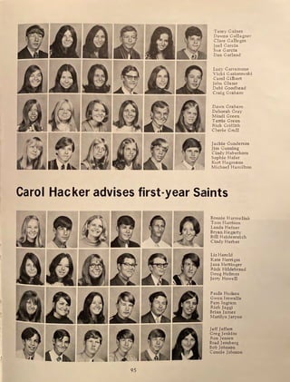 Terey Gaines
Dawna Gallagner
Clare Gallegos
Joel Garcia
Sue Garcia
Dan Garland
Lucy Garramone
Vicki Gasiorowski
Carol Gilbert
John Glazar
Debi Goodhead
Craig Graham
Dawn Graham
Deborah Gray
Mindi Green
Terrie Green
Rick Griffith
Cherie Crull
Jackie Gunderson
Jim Gunning
Cindy Haberkorn
Sophi e Hafer
Kurt Hagmann
Jlichael Hamilton
Carol Hacker advises first-year Saints
95
Bonnie Harmelink
Tom Harrison
Landa Hefner
Bryan Hegart y
Bill Heidenreich
Cindy Herber
Liz Herold
Kate Herriges
Jana Hettinger
Rick Hildebrand
Doug Holmes
Jerry Howell
Paula Hudson
Gwen Imwalle
Pam Ingram
Rich Jaggi
Brian Jam es
Marilyn Jaryno
Jeff Jeffers
Greg Jenkins
Ron Jensen
Brad Jernberg
Bob Johnson
Connie Johnson
 