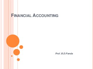 FINANCIAL ACCOUNTING




                  Prof. B.D.Panda
 