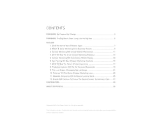 CONTENTS
FOREWORD: Be Prepared for Change ............................................................................ 3
FOREWORD: The Big Idea Is Dead. Long Live the Big Idea. ........................................... 5
OUTLOOK
	

1. 2014 Will be the Year of Mobile. Again................................................................ 7

	

2. Mobile & Social Marketing Drive Business Results ............................................ 9

	

3. Context Marketing Will Unlock Mobile Effectiveness ....................................... 11

	

4. 2014 Will See The Great Content Marketing Shakeout .................................... 12

	

5. Context Marketing Will Overshadow Mobile Display......................................... 13

	

6. Geo-Fencing Will Spur Shopper Marketing Creativity ....................................... 15

	

7. 2014 Will See The Return Of User Experience ................................................. 17

	

8. Predictive Analytics Will (Try To) Transcend Buzzwords .................................... 19

	

9. The Less-Snappy Messaging App Landscape ................................................... 21

	

10. Pinterest Will Find Some Shopper Marketing Love......................................... 23

	

11. Wearable Computing Will Go Beyond Looking Nerdy...................................... 25

	

12. Brands Will Continue To Pursue The Second Screen, Sometimes in Vain....... 27

CONTRIBUTORS............................................................................................................ 29
ABOUT DEEP FOCUS..................................................................................................... 30

Copyright ©2014 by Deep Focus, Inc. All rights reserved.
The third-party content, trademarks and service marks contained herein are the property and responsibility
of their respective owners.

PAGE 2

2014

THE DEEP FOCUS DIGITAL MARKETING OUTLOOK

 
