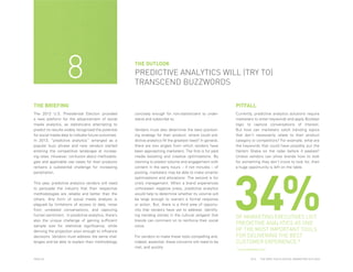 8

THE OUTLOOK

PREDICTIVE ANALYTICS WILL (TRY TO)
TRANSCEND BUZZWORDS

THE BRIEFING
The 2012 U.S. Presidential Election provided
a new platform for the advancement of social
media analytics, as statisticians attempting to
predict its results widely recognized the potential
for social media data to indicate future outcomes.
In 2013, “predictive analytics” emerged as a
popular buzz phrase and new vendors started
entering the competitive landscape at increasing rates. However, confusion about methodologies and applicable use cases for their products
remains a substantial challenge for increasing
penetration.
This year, predictive analytics vendors will need
to persuade the industry that their respective
methodologies are reliable and better than the
others. Any form of social media analysis is
plagued by limitations of access to data, noise
from unrelated conversations, and capturing
human sentiment. In predictive analytics, there’s
also the unique challenge of gaining sufficient
sample size for statistical significance, while
deriving the projection soon enough to influence
decisions. Vendors must address the same challenges and be able to explain their methodology

PAGE 20

PITFALL
concisely enough for non-statisticians to understand and subscribe to.
Vendors must also determine the best positioning strategy for their product: where could predictive analytics fill the greatest need? In general,
there are two angles from which vendors have
been approaching marketers. The first is for paid
media boosting and creative optimizations. By
claiming to predict volume and engagement with
content in the early hours – if not minutes – of
posting, marketers may be able to make smarter
optimizations and allocations. The second is for
crisis management. When a brand experiences
unforeseen negative press, predictive analytics
would help to determine whether its volume will
be large enough to warrant a formal response
or action. But, there is a third area of opportunity that vendors have yet to address: identifying trending stories in the cultural zeitgeist that
brands can comment on to reinforce their social
voice.
For vendors to make these tools compelling and,
indeed, essential, these concerns will need to be
met, and quickly.

Currently, predictive analytics solutions require
marketers to enter keywords and apply Boolean
logic to capture conversations of interest.
But how can marketers catch trending topics
that don’t necessarily relate to their product
category or competitors? For example, what are
the keywords that could have possibly put the
Harlem Shake on the radar before it peaked?
Unless vendors can show brands how to look
for something they don’t know to look for, then
a huge opportunity is left on the table.

34%
OF MARKETING EXECUTIVES LIST
PREDICTIVE ANALYTICS AS ONE
OF THE MOST IMPORTANT TOOLS
FOR DELIVERING THE BEST
CUSTOMER EXPERIENCE.*
*www.eMarker.com
2014

THE DEEP FOCUS DIGITAL MARKETING OUTLOOK

 