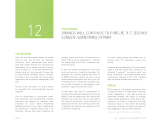 12

THE OUTLOOK

BRANDS WILL CONTINUE TO PURSUE THE SECOND
SCREEN, SOMETIMES IN VAIN

THE BRIEFING
With the much-anticipated advent of mobile
comes a hue and cry from the marketing
community about technologies long associated with mobile devices like second-screen
experiences. Like a classic rom-com, it's as if
we’ve all fallen for a new love interest who's
already riding off into the sunset. A closer look
at second-screen behaviors shows consumption patterns that vary wildly from the winsome
tweet-along we so callously overlooked in the
past.
Second screen has grown up, and it seems
our love affair is far more complicated than we
imagined.
First off, consumption of “first-screen” television experiences has fundamentally changed.
Marketers can depend on real-time mass
audiences for Super Bowls, Presidential
Debates, and Miley Cyrus / Robin Thicke duets,
but synchronous viewing beyond that is diminishing. Viewers who report watching live

PAGE 28

comedy, drama, and thriller TV have shrunk to
40%* of these shows’ total audience – with the
rest being made up by DVR, on-demand, and
streaming views.
In fact, first screen is changing so much that
some are claiming it should be demoted. For
example, Hulu recently reported that 50% of
its 5MM subscribers access its service using
mobile devices exclusively. And this is just one
streaming service. Increasingly marketers may
not be able to depend on simultaneous mass
audiences to gain second-screen scale.
At the same time that TV consumption is
changing, second-screen behaviors are evolving
rapidly. Even as heavy-hitters like Twitter and
Facebook are using their size to step heavily
into social TV discussions – once the terrain of
GetGlue and the like – the marketing community
is realizing how divorced the second and first
screens can actually be.

Far from using phones and tablets just to
enhance their TV experience, viewers are
texting,
Shopping, and playing games. The most popular
ways to use their devices are “looking up information in general,” “surfing the web,” and
social networking. TV program-related social
networking is reported by only 18% of people
who use mobile devices while watching TV.*

PITFALL
Don’t expect to simply plug a hashtag into your
TV spot and cash in on high levels of secondscreen engagement – you need a more sophisticated strategy. The fluidity of multiplescreen content experiences means that in 2014
marketers will need to understand the fragmented contexts in which they’ll be reaching
consumers, and plan non-linear and asynchronous targeting in order to remain relevant.
*eMarketer Social TV Marketing in Real Time Report

2014

THE DEEP FOCUS DIGITAL MARKETING OUTLOOK

 