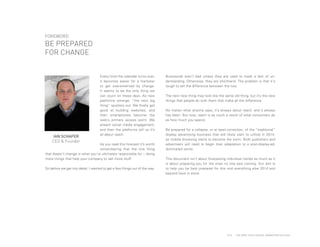 FOREWORD

BE PREPARED
FOR CHANGE

IAN SCHAFER
CEO & Founder

Every time the calendar turns over,
it becomes easier for a marketer
to get overwhelmed by change.
It seems to be the only thing we
can count on these days. As new
platforms emerge, “the next big
thing” sputters out. We finally get
good at building websites, and
then smartphones become the
web’s primary access point. We
preach social media engagement,
and then the platforms tell us it’s
all about reach.

As you read this forecast it’s worth
remembering that the one thing
that doesn’t change is what you’re ultimately responsible for – doing
more things that help your company to sell more stuff.
So before we get into detail, I wanted to get a few things out of the way.

PAGE 4

Buzzwords aren’t bad unless they are used to mask a lack of understanding. Otherwise, they are shorthand. The problem is that it's
tough to tell the difference between the two.
The next new thing may look like the same old thing, but it’s the new
things that people do with them that make all the difference.
No matter what anyone says, it’s always about reach, and it always
has been. But now, reach is as much a result of what consumers do
as how much you spend.
Be prepared for a collapse, or at least correction, of the “traditional”
display advertising business that will likely start to unfold in 2014,
as mobile browsing starts to become the norm. Both publishers and
advertisers will need to begin their adaptation to a post-display-addominated world.
This document isn’t about forecasting individual trends as much as it
is about preparing you for the ones no one saw coming. Our aim is
to help you be best prepared for this and everything else 2014 and
beyond have in store.

2014

THE DEEP FOCUS DIGITAL MARKETING OUTLOOK

 