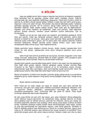 Ruh Adam / H. Nihal ATSIZ http://www.nihal-atsiz.com
- 31 -
6. BÖLÜM
Ayşe eve geldiği zaman Selim masanın başında harp tarihine ait kitaplarla meşguldü.
Epey zamandan beri bir gazeteye müstear isimle askeri makaleler yazıyor, Ayşe’nin
omuzlarındaki ağır yükü böylelikle hafifletmeye uğraşıyordu. Fakat bütün bunların zoraki bir
didinme ile, kendisini sıkarak yaptığı belliydi. Eskiden o kadar faal olan Selim şimdi durgun,
düşünceli, mahzun bir adam olmuştu. Pencereden ufka dalarak öldürdüğü saatler, haftalarca
gülmeden geçirdiği zamanlar ruhi bir buhranın olduğu kadar müthiş bir kararsızlığın da
alametleri olabilirdi. Hiçbir şeyden şikayet etmiyor, fakat hiçbir şeyi de beğenmiyordu.
Hayattan zevk almak hassasını da kaybetmişti. Hiçbir yere çıkmıyor, hiçbir eğlenceye
gitmiyor, kimseyi aramıyor, kendisini ziyaret edenlerin yüzüne bakmıyordu. Çok az
konuşuyordu.
Eskiden sık sık içki içer, içtiği zaman çok neşelenir, yanındakilerle şakalaşırdı. Şimdi
daha çok içiyordu. Fakat aşırı derecede içmesine rağmen yüzü gülmüyor, aksine daha
karanlık ve kederli bir hal alıyordu. Garip garip huylar edinmişti. Böyle gecelerde apoletleri
sökülmüş subay üniformasını giyiyor, evin en geniş odası olan çalışma odasında muttarid
adımlarla dolaşıyordu. Marşlar çalındığı zaman radyoyu dinliyor, içiyor, içiyor, bazen
sendeleyecek kadar sarhoş oluyor, fakat neşelenemiyordu.
Odada gezinirken bazen kitapların önünde duruyor, büyük meydan savaşlarından birini
anlatan bir cildi çekiyor, sayfalarından birine yahut haritasına baktıktan sonra yerine
koyuyordu.
Selim Pusat harb tarihine ait tetkikler de hazırlıyordu. Bunlarla meşgulken ruhen rahat
olduğu yüzünden anlaşılıyordu. Bilhassa Mete ile Anibal’i yaptıkları imha savaşlarına göre
mukayese eden etüdü orijinaldi. Fakat onu da bitirmeden bırakmıştı.
Sevdiği büyük askerler arasında Mete başta gelirdi. Çünkü o hem asker hem de teşkilatçıydı.
Ordu değil millet yaratan adamdı. Aylarca uğraşarak yaptığı haritalar üzerinde Bilge
Tonyukuk ve Kül Tegin’in seferlerini incelemiş ve bu iki kumandana hayran olmuştu.
Selçuklulardan Çağrı Bey’i çok beğenir, fakat ‘kumandandan ziyade kahramandır’ derdi. Her
girdiği savaşı kazanan Afşın Beğ hakkındaki bilginin eksik olmasına acınırdı.
Büyük kumandanlar ve büyük imha savaşları üzerinde uğraşa uğraşa savaş ve kumandanlık
felsefesine girmiş, büyük askerlerin hangi şartlar altında yetiştiğini araştırmıştı. Vardığı sonuç
şuydu:
Büyük askerler kırallıklarda yetişir!
Selim Pusat tam bir asker olduğu için siyasi bir mesele olan rejim işleri üzerinde fikir
yormamıştı. Ona göre rejim aşağı yukarı milletlerin,cemiyetlerin elbisesiydi. Elbiselerin sıhhi
ve gayrısıhhi olanları, yakışanları, yakışmayanları bulunduğu gibi rejimlerin de
yarayanları,yaramayanları vardı. Cumhuriyet belki çok güzel bir rejimdi. Fakat büyük
kumandan yetiştirmek bakımından kifayetsizdi.
Bu tıpkı sıcak iklimler için pek sıhhi olan beyaz, açık, keten elbiselerin Sibirya bölgesinde,
zararlı öldürücü oluşuna benziyordu. Bu kanaatından dolayı uğradığı haksızlık ve iftiralar
aklına geldikçe çılgın bir öfkeyle sarsılıyor, gözünde kan tütüyordu. Daima aşırı olduğu için
kendisine düşmanlık edenlere karşı duyduğu nefreti yavaş yavaş başka insanlara da teşmil
etmişti. Kötülükleri gördükçe hayatta faziletli olarak kalınamayacağını kabul ediyor, kendisi
bu yola asla giremeyeceği için yaşamaktan soğuyor, robot haline geliyordu. Denilebilir ki,
Selim’in kalbinde sevginin eseri kalmamış,onun yerine kin ve tiksinti dolmuştu. Ayşe’yi üzen
nokta bu idi. Gönlünde sevginin eseri kalmamış olan kocası kendisine ne verebilirdi? Onun
gözlerinde sevgiyle yanan eski ışıkları boşuna aramıştı. Vaktiyle o kadar canlı olan bu adam
 