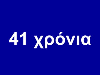 41 χρόνια 
 