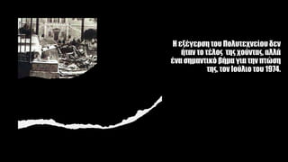 Η εξέγερση του Πολυτεχνείου δεν
ήταν το τέλος της χούντας, αλλά
ένα σημαντικό βήμα για την πτώση
της, τον Ιούλιο του 1974.
 