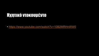 Ηχητικό ντοκουμέντο
• https://www.youtube.com/watch?v=10B2MRHnWW0
 
