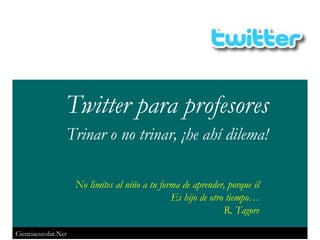 Law: Placement Twitter para profesores Trinar o no trinar, ¡he ahí dilema! No limites al niño a tu forma de aprender, porque él Es hijo de otro tiempo… R. Tagore 