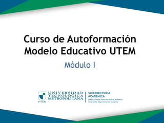 1
Curso de Autoformación
Modelo Educativo UTEM
Módulo I
 