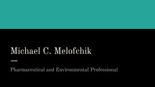 Michael C. Melofchik
Pharmaceutical and Environmental Professional
 