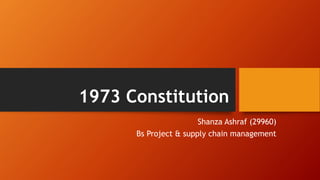 1973 Constitution
Shanza Ashraf (29960)
Bs Project & supply chain management
 